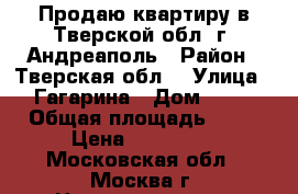 Продаю квартиру в Тверской обл. г. Андреаполь › Район ­ Тверская обл. › Улица ­ Гагарина › Дом ­ 19 › Общая площадь ­ 46 › Цена ­ 400 000 - Московская обл., Москва г. Недвижимость » Квартиры продажа   . Московская обл.